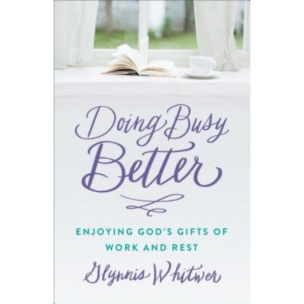 Doing Busy Better: Enjoying God's Gifts of Work and Rest, Glynnis Whitwer (Author)