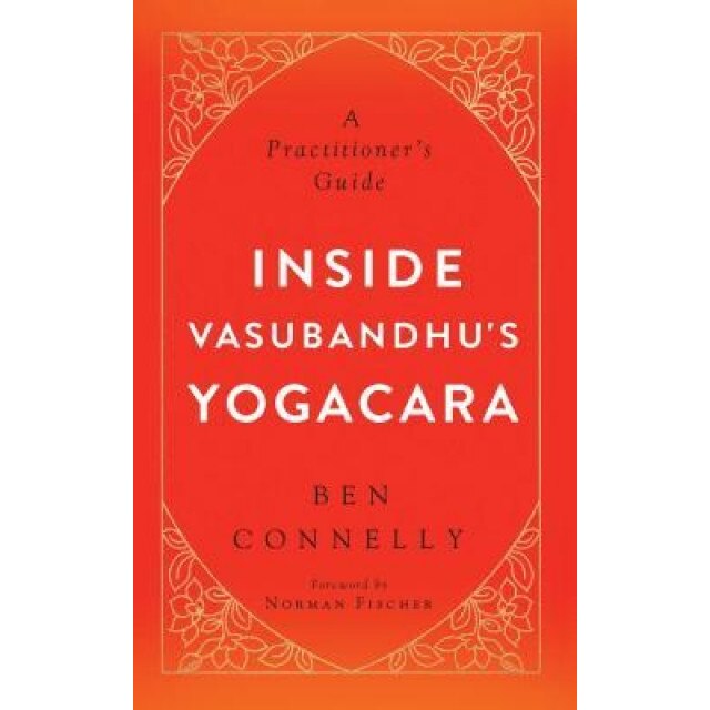 Inside Vasubandhu's Yogacara: A Practitioner's Guide, Ben Connelly (Author)
