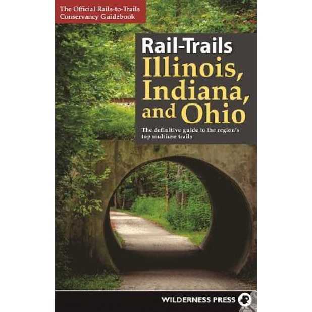 Rail-Trails Illinois, Indiana, and Ohio: The Definitive Guide to the Region's Top Multiuse Trails, Rails-To-Trails Conservancy (Author)