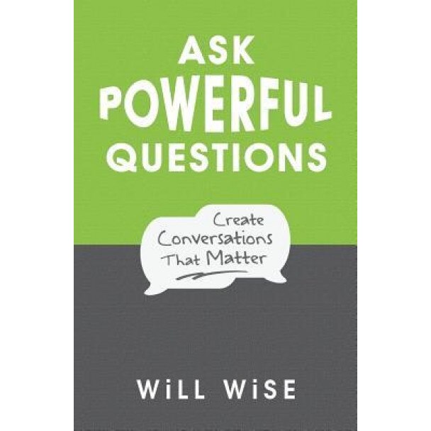 Ask Powerful Questions: Create Conversations That Matter - Will Wise (Author)