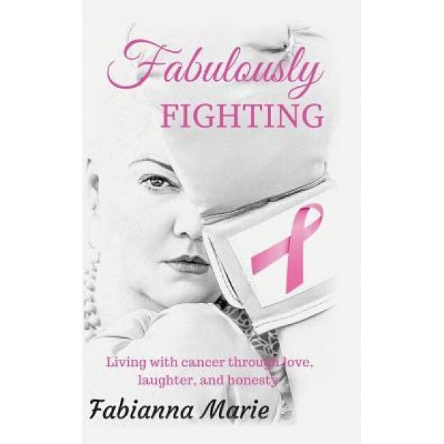 Fabulously Fighting: Living with Cancer Through Love, Laughter, and Honesty., Fabianna Marie (Author)