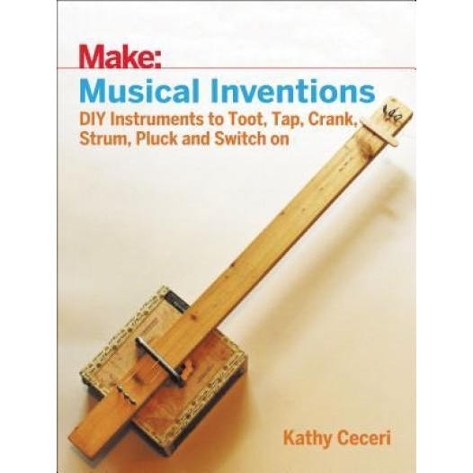 Musical Inventions: DIY Instruments to Toot, Tap, Crank, Strum, Pluck, and Switch on, Kathy Ceceri (Author)