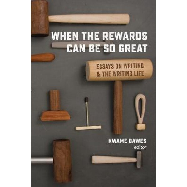 When the Rewards Can Be So Great: Essays on Writing and the Writing Life, Kwame Dawes (Editor)