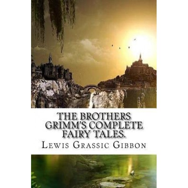The Brothers Grimm's Complete Fairy Tales., Lewis Grassic Gibbon (Author)