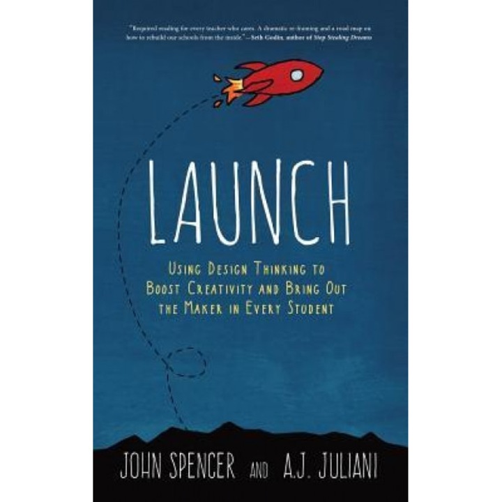 Launch: Using Design Thinking to Boost Creativity and Bring Out the Maker in Every Student, John Spencer (Author)