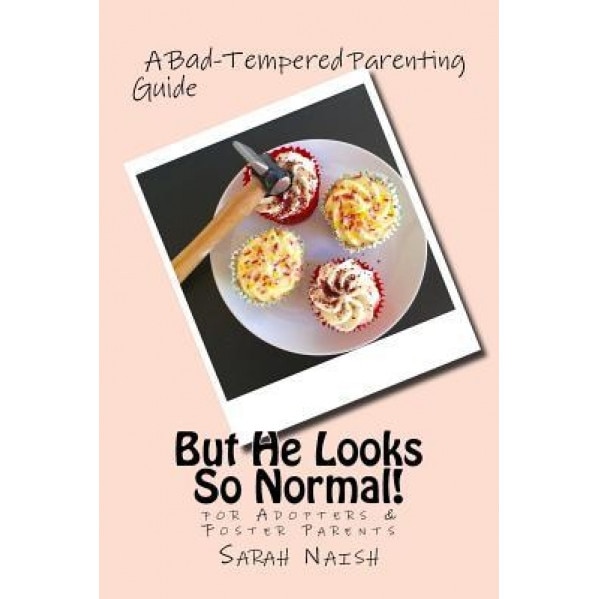 But He Looks So Normal!: A Bad-Tempered Parenting Guide for Foster Parents & Adopters, Sarah Naish (Author)