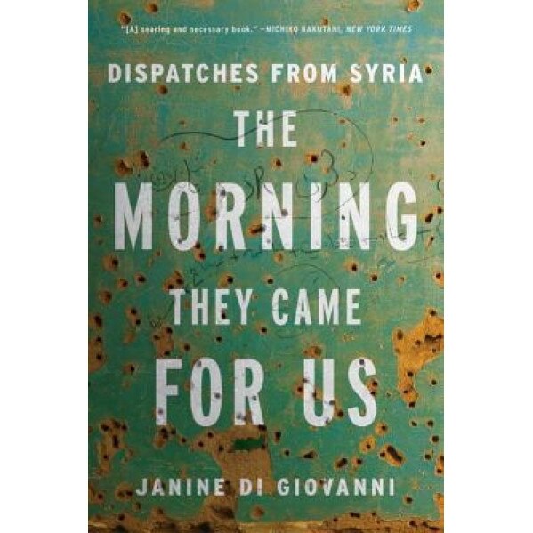 The Morning They Came for Us: Dispatches from Syria, Janine Di Giovanni (Author)