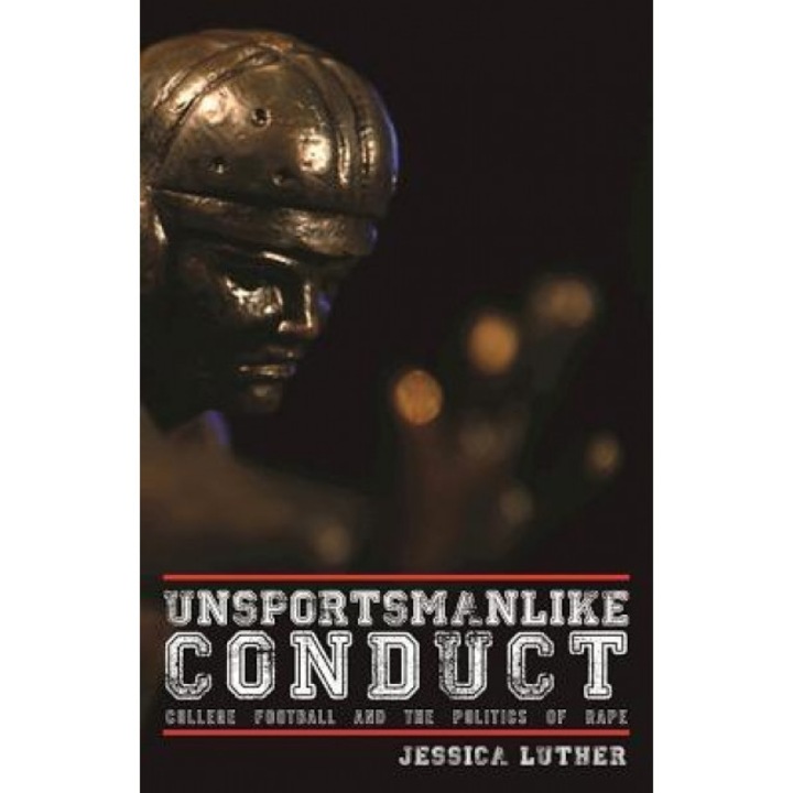 Unsportsmanlike Conduct: College Football and the Politics of Rape, Jessica Luther (Author)