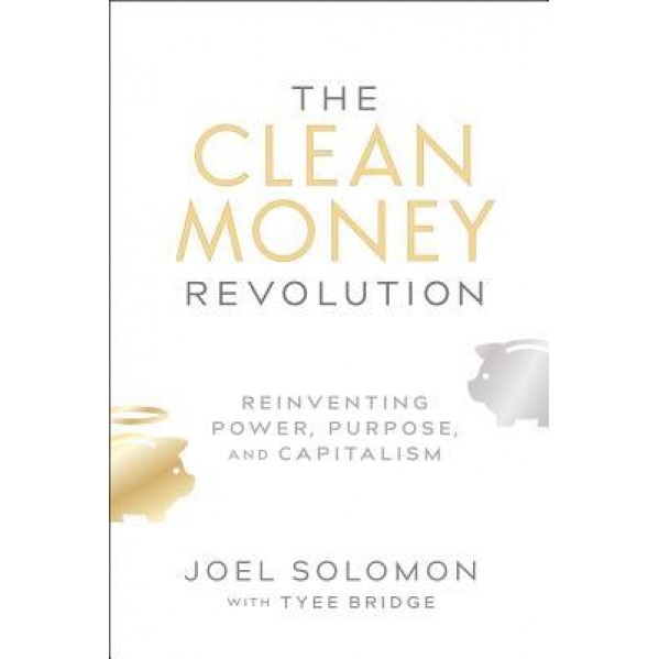 The Clean Money Revolution: Reinventing Power, Purpose, and Capitalism - Joel Solomon (Author)