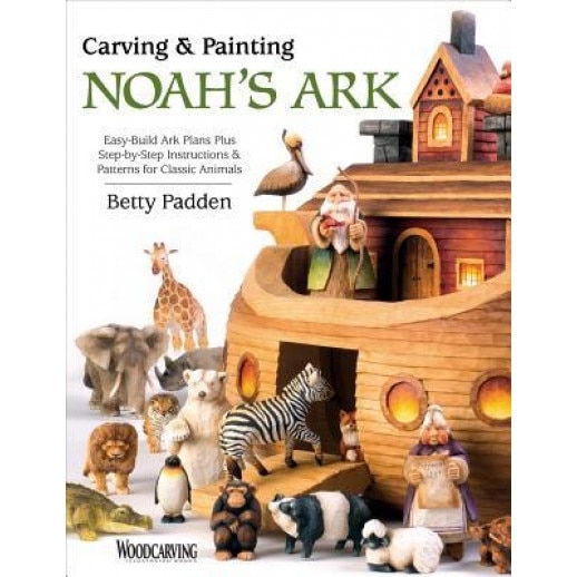 Carving & Painting Noah's Ark: Easy-Build Ark Plans Plus Step-By-Step Instructions & Patterns for Classic Animals, Betty Padden (Author)