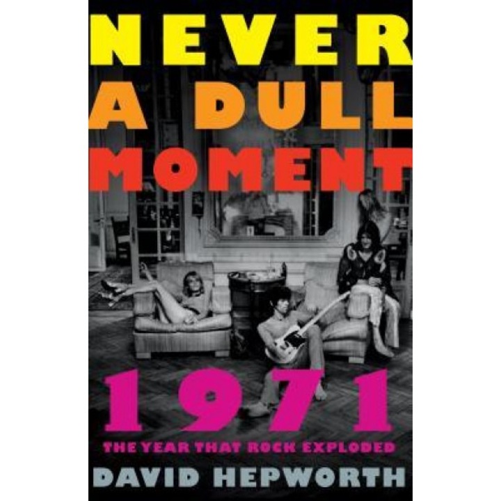 Never a Dull Moment: 1971 the Year That Rock Exploded, David Hepworth (Author)
