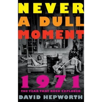 Never a Dull Moment: 1971 the Year That Rock Exploded, David Hepworth (Author) Never a Dull Moment: 1971 the Year That Rock Exploded, David Hepworth (Author)