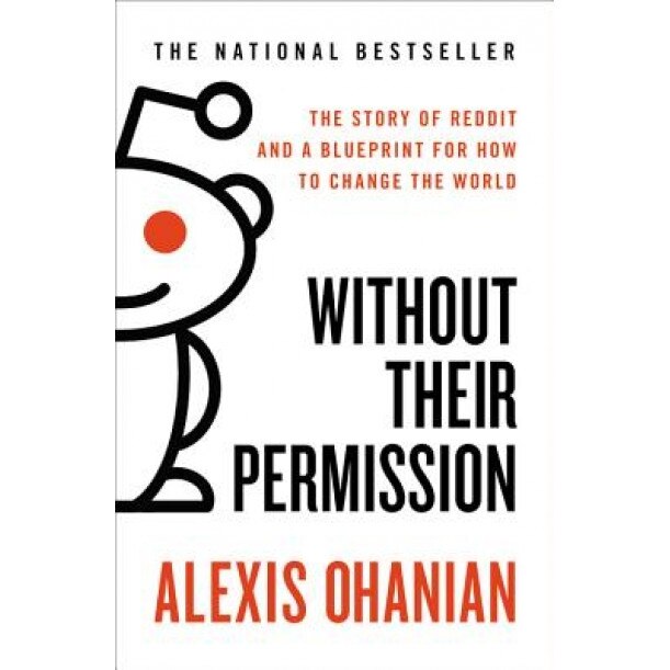 Without Their Permission: The Story of Reddit and a Blueprint for How to Change the World - Alexis Ohanian (Author)