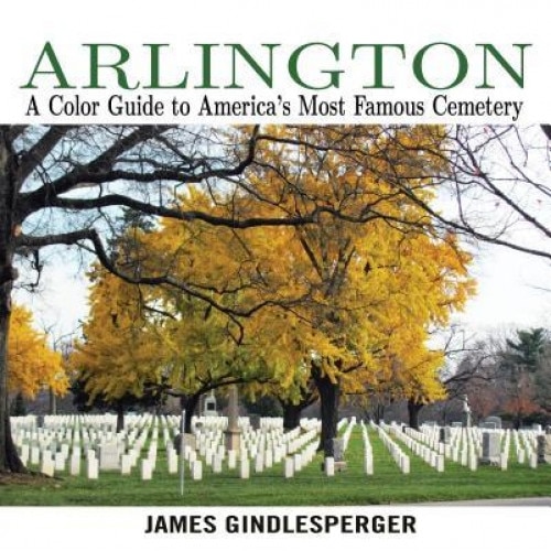 Arlington: A Color Guide to America's Most Famous Cemetery, James Gindlesperger (Author)
