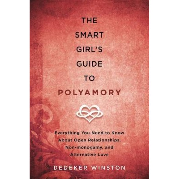 The Smart Girl's Guide to Polyamory: Everything You Need to Know about Open Relationships, Non-Monogamy, and Alternative Love, Dedeker Winston (Author)