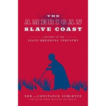 The American Slave Coast: A History of the Slave-Breeding Industry, Ned Sublette (Author) The American Slave Coast: A History of the Slave-Breeding Industry, Ned Sublette (Author)