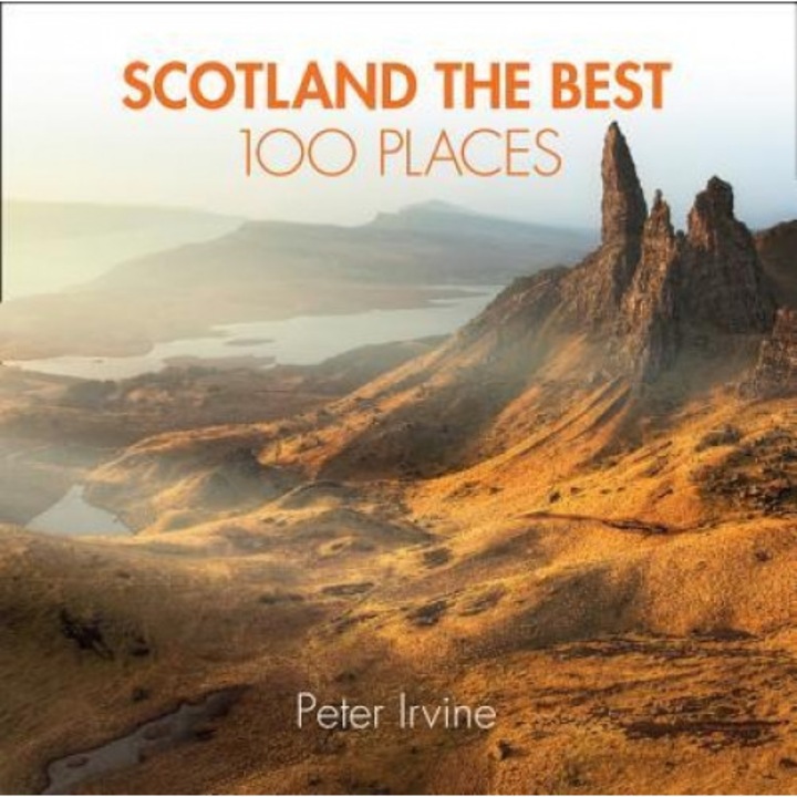 Scotland the Best 100 Places: Extraordinary Places and Where Best to Walk, Eat and Sleep, Peter Irvine (Author)