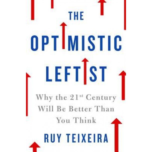 The Optimistic Leftist: Why the 21st Century Will Be Better Than You Think, Ruy Teixeira (Author)