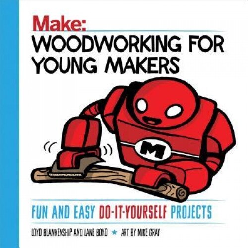 Woodworking for Young Makers: Fun and Easy Do-It-Yourself Projects, Loyd Blankenship (Author)