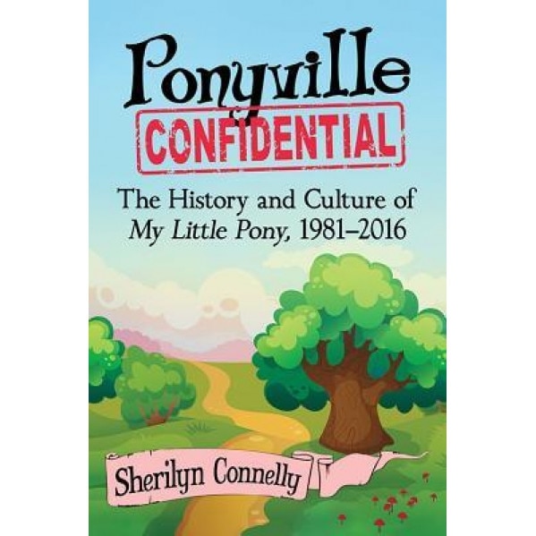 Ponyville Confidential: The History and Culture of My Little Pony, 1981-2016, Sherilyn Connelly (Author)