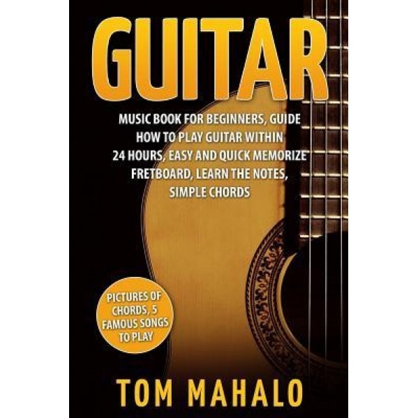 Guitar: Guitar Music Book for Beginners, Guide How to Play Guitar Within 24 Hours, Tom Mahalo (Author)