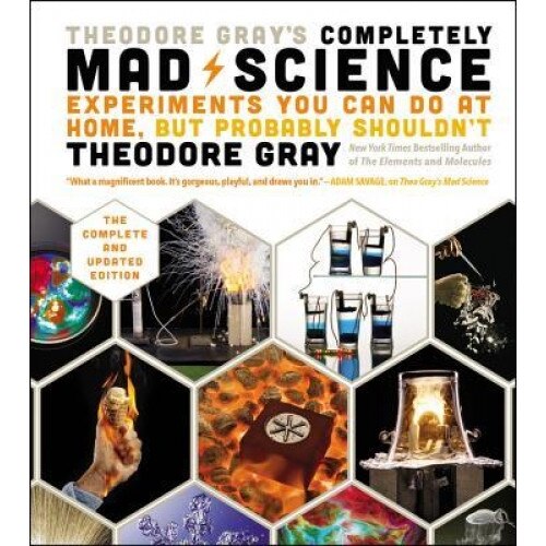 Theodore Gray's Completely Mad Science: Experiments You Can Do at Home But Probably Shouldn't: The Complete and Updated Edition, Theodore Gray (Author)