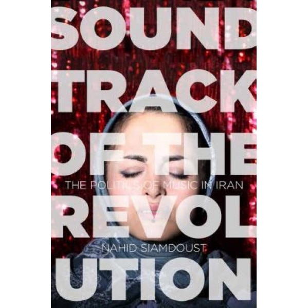 Soundtrack of the Revolution: The Politics of Music in Iran, Nahid Siamdoust (Author)