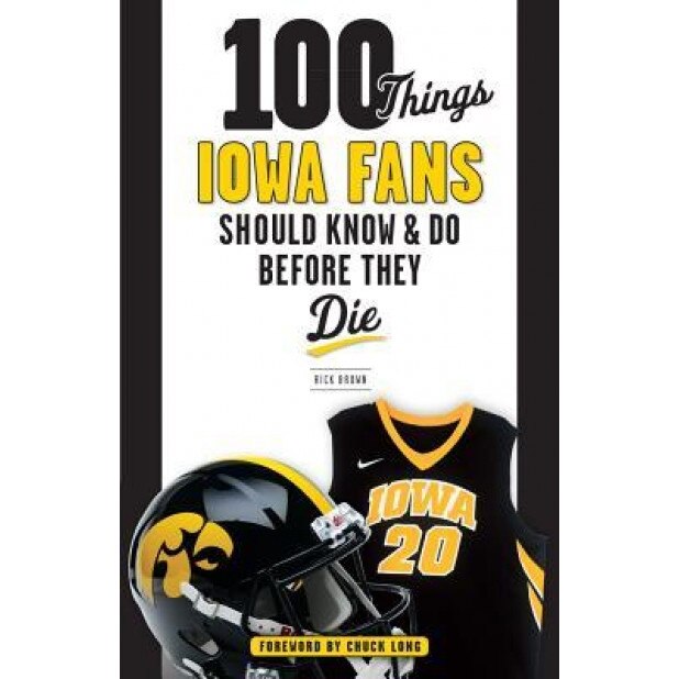 100 Things Iowa Fans Should Know & Do Before They Die, Rick Brown (Author)