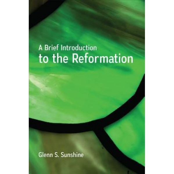A Brief Introduction to the Reformation, Glenn S. Sunshine (Author)