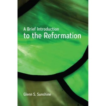 A Brief Introduction to the Reformation, Glenn S. Sunshine (Author) A Brief Introduction to the Reformation, Glenn S. Sunshine (Author)