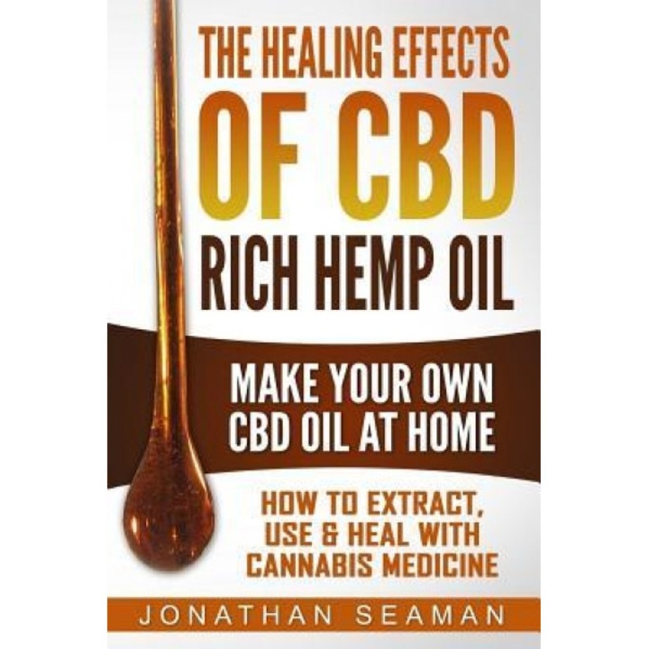 The Healing Effects of CBD Rich Hemp Oil - Make Your Own CBD Oil at Home: How to Extract, Use and Heal with Cannabis Medicine, Jonathan Seaman (Author)