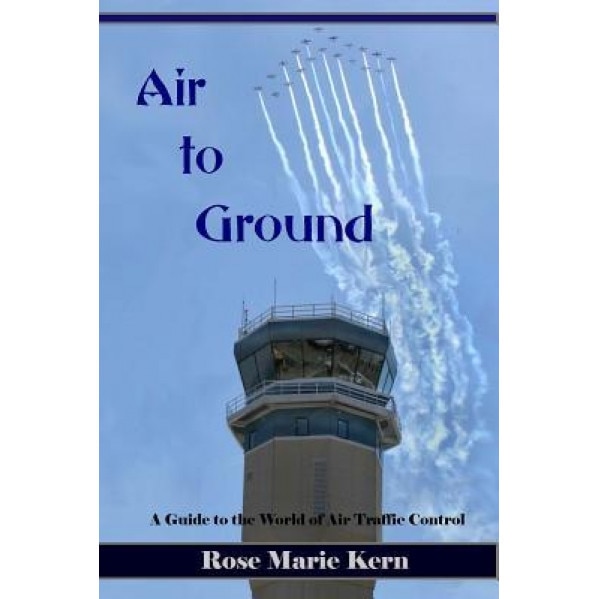 Air to Ground: A Guide for Pilots to the World of Air Traffic Control and Aviation Weather, Rose Marie Kern (Author)