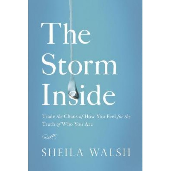 The Storm Inside: Trade the Chaos of How You Feel for the Truth of Who You Are, Sheila Walsh (Author)