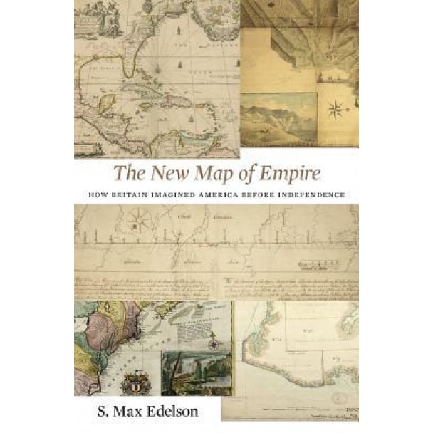 The New Map of Empire: How Britain Imagined America Before Independence, S. Max Edelson (Author)