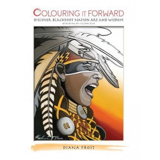Colouring It Forward - Discover Blackfoot Nation Art and Wisdom: An Aboriginal Art Colouring Book, Diana Frost (Author)