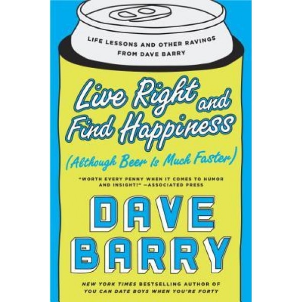 Live Right and Find Happiness (Although Beer Is Much Faster): Life Lessons and Other Ravings from Dave Barry, Dave Barry (Author)