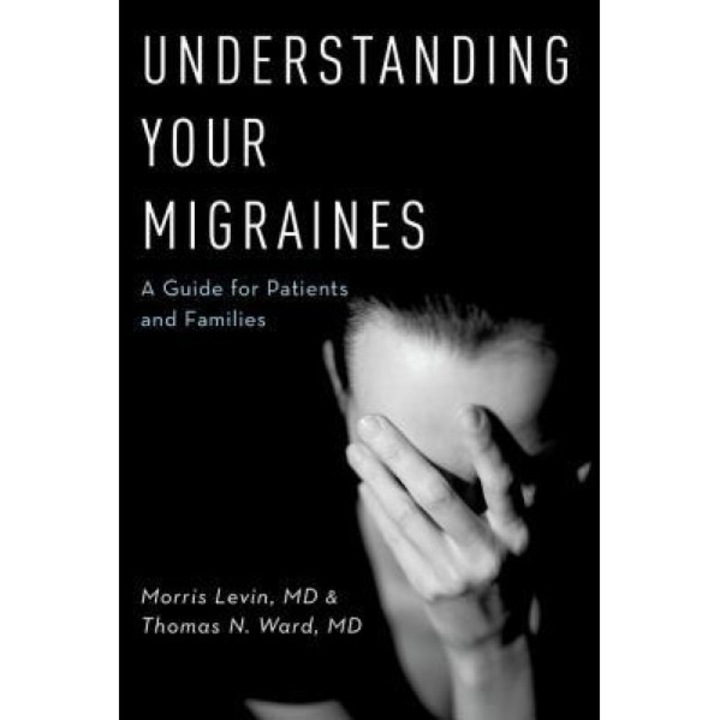 Understanding Your Migraines: A Guide for Patients and Families - Morris Levin (Author)