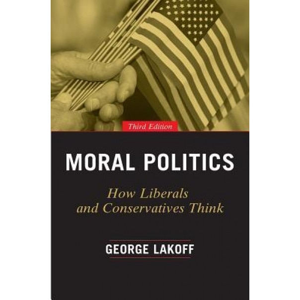 Moral Politics: How Liberals and Conservatives Think, Third Edition, George Lakoff (Author)