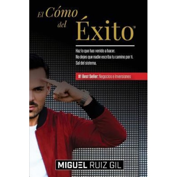 El Como del Exito(tm): Haz Lo Que Has Venido a Hacer. No Dejes Que Nadie Escriba Tu Camino Por Ti. Sal del Sistema. - Miguel Ruiz Gil (Author)