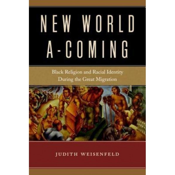 New World A-Coming: Black Religion and Racial Identity During the Great Migration, Judith Weisenfeld (Author)