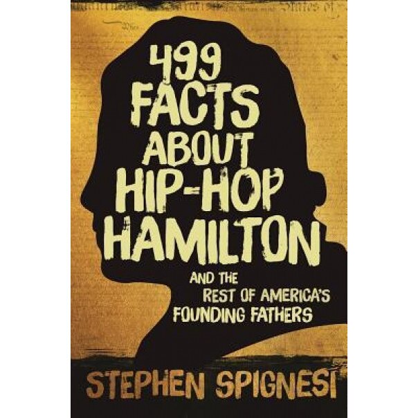 Dropping Some Knowledge about the Founding Fathers: 499 Facts about Hop-Hop Hamilton and America's First Leaders, Stephen Spignesi (Author)
