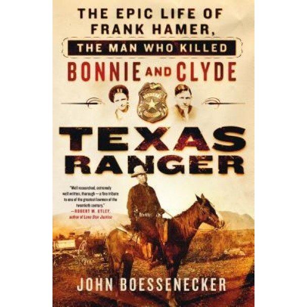 Texas Ranger: The Epic Life of Frank Hamer, the Man Who Killed Bonnie and Clyde, John Boessenecker (Author)