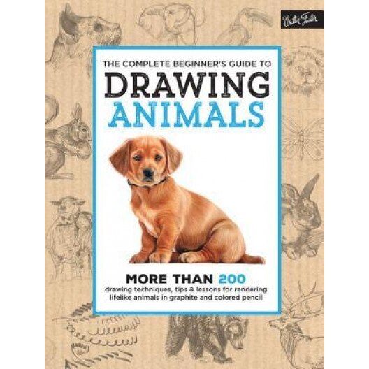 The Complete Beginner's Guide to Drawing Animals: More Than 200 Drawing Techniques, Tips & Lessons for Rendering Lifelike Animals in Graphite and Colo, Walter Foster Creative Team (Author)