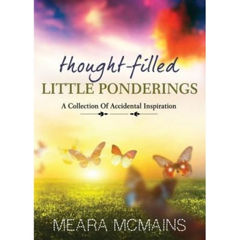 Thought-Filled Little Ponderings: A Collection of Accidental Inspiration, Meara McMains (Author) Thought-Filled Little Ponderings: A Collection of Accidental Inspiration, Meara McMains (Author)