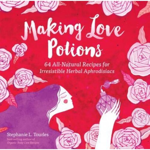 Love Potions: Arouse the Senses with Herbal Aphrodisiacs, Stephanie L. Tourles (Author)
