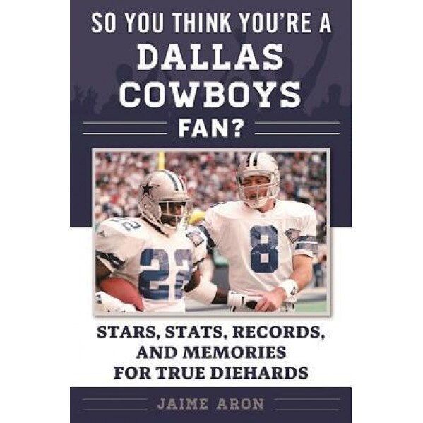 So You Think You're a Dallas Cowboys Fan?: Stars, STATS, Records, and Memories for True Diehards, Jaime Aron (Author)