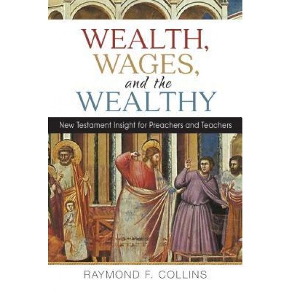 Wealth, Wages, and the Wealthy: New Testament Insight for Preachers and Teachers, Raymond F. Collins (Author)