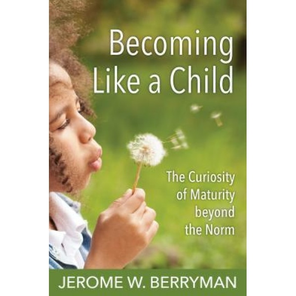 Becoming Like a Child: The Curiosity of Maturity Beyond the Norm, Jerome Berryman (Author)