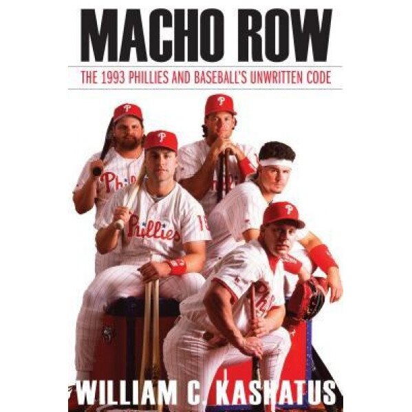 Macho Row: The 1993 Phillies and Baseball S Unwritten Code, William C. Kashatus (Author)