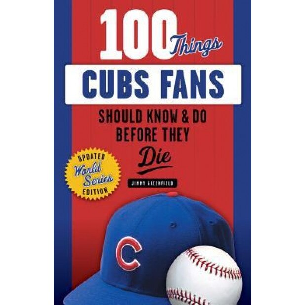 100 Things Cubs Fans Should Know & Do Before They Die, Jimmy Greenfield (Author)